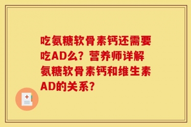 吃氨糖软骨素钙还需要吃AD么？营养师详解氨糖软骨素钙和维生素AD的关系？