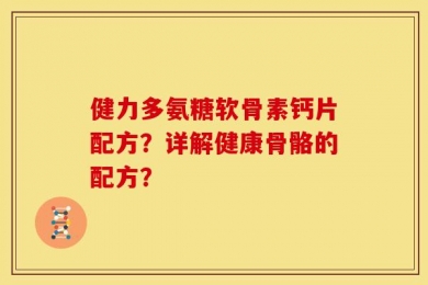 健力多氨糖软骨素钙片配方？详解健康骨骼的配方？