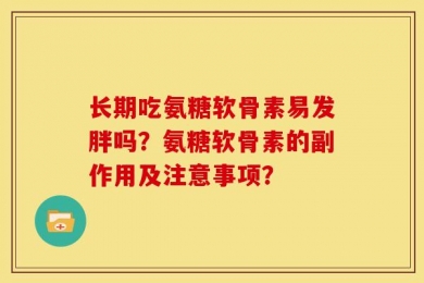 长期吃氨糖软骨素易发胖吗？氨糖软骨素的副作用及注意事项？