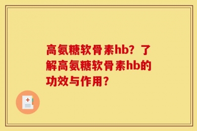 高氨糖软骨素hb？了解高氨糖软骨素hb的功效与作用？