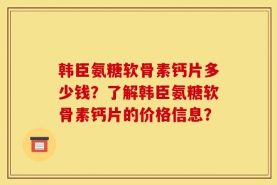 韩臣氨糖软骨素钙片多少钱？了解韩臣氨糖软骨素钙片的价格信息？