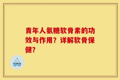 青年人氨糖软骨素的功效与作用？详解软骨保健？