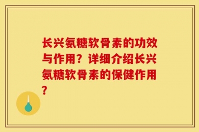 长兴氨糖软骨素的功效与作用？详细介绍长兴氨糖软骨素的保健作用？