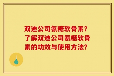 双迪公司氨糖软骨素？了解双迪公司氨糖软骨素的功效与使用方法？