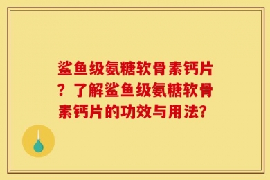 鲨鱼级氨糖软骨素钙片？了解鲨鱼级氨糖软骨素钙片的功效与用法？