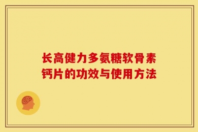 长高健力多氨糖软骨素钙片的功效与使用方法