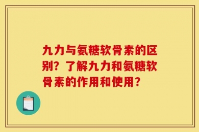 九力与氨糖软骨素的区别？了解九力和氨糖软骨素的作用和使用？