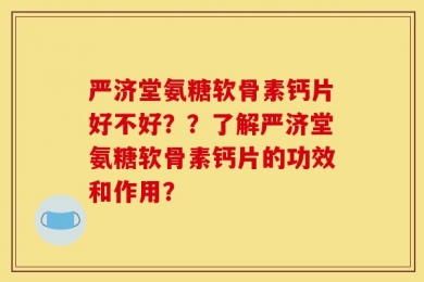 严济堂氨糖软骨素钙片好不好？？了解严济堂氨糖软骨素钙片的功效和作用？