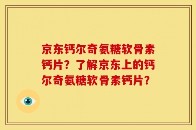 京东钙尔奇氨糖软骨素钙片？了解京东上的钙尔奇氨糖软骨素钙片？