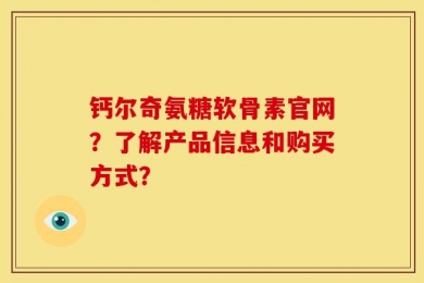钙尔奇氨糖软骨素官网？了解产品信息和购买方式？