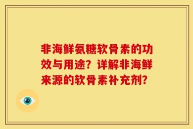 非海鲜氨糖软骨素的功效与用途？详解非海鲜来源的软骨素补充剂？