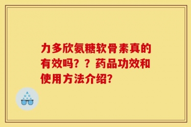 力多欣氨糖软骨素真的有效吗？？药品功效和使用方法介绍？