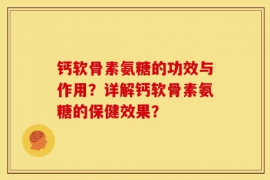 钙软骨素氨糖的功效与作用？详解钙软骨素氨糖的保健效果？