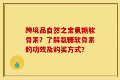 跨境品自然之宝氨糖软骨素？了解氨糖软骨素的功效及购买方式？