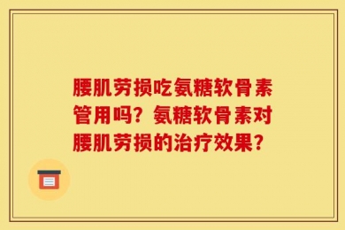 腰肌劳损吃氨糖软骨素管用吗？氨糖软骨素对腰肌劳损的治疗效果？
