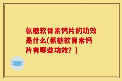 氨糖软骨素钙片的功效是什么(氨糖软骨素钙片有哪些功效？)