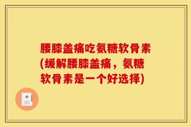 腰膝盖痛吃氨糖软骨素(缓解腰膝盖痛，氨糖软骨素是一个好选择)