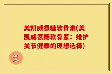 美凯威氨糖软骨素(美凯威氨糖软骨素：维护关节健康的理想选择)