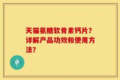 天猫氨糖软骨素钙片？详解产品功效和使用方法？