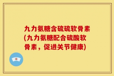 九力氨糖含硫硫软骨素(九力氨糖配合硫酸软骨素，促进关节健康)