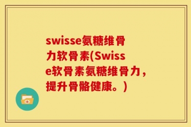 swisse氨糖维骨力软骨素(Swisse软骨素氨糖维骨力，提升骨骼健康。)