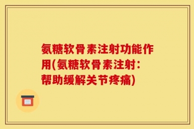 氨糖软骨素注射功能作用(氨糖软骨素注射：帮助缓解关节疼痛)