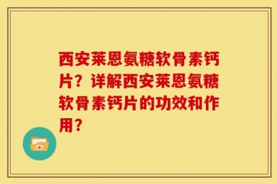 西安莱恩氨糖软骨素钙片？详解西安莱恩氨糖软骨素钙片的功效和作用？