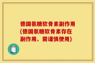 德国氨糖软骨素副作用(德国氨糖软骨素存在副作用、需谨慎使用)