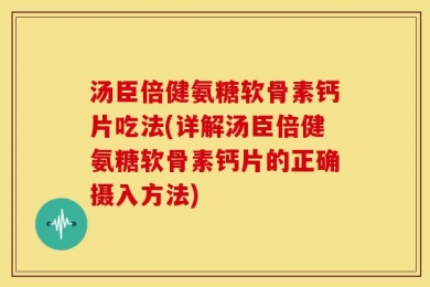 汤臣倍健氨糖软骨素钙片吃法(详解汤臣倍健氨糖软骨素钙片的正确摄入方法)