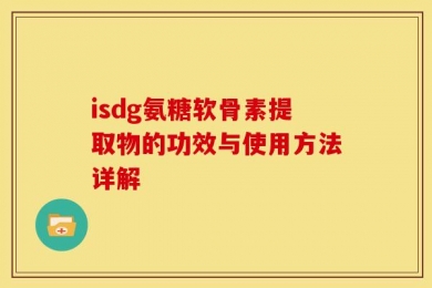 isdg氨糖软骨素提取物的功效与使用方法详解