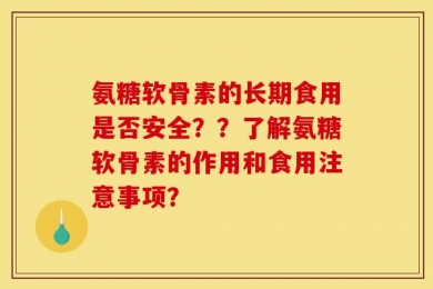 氨糖软骨素的长期食用是否安全？？了解氨糖软骨素的作用和食用注意事项？