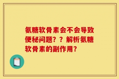 氨糖软骨素会不会导致便秘问题？？解析氨糖软骨素的副作用？