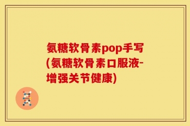 氨糖软骨素pop手写(氨糖软骨素口服液-增强关节健康)