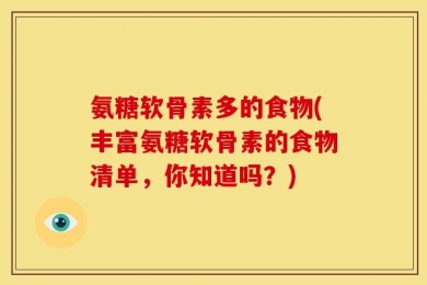 氨糖软骨素多的食物(丰富氨糖软骨素的食物清单，你知道吗？)