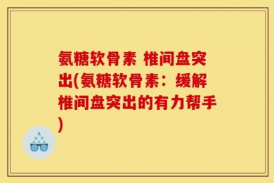 氨糖软骨素 椎间盘突出(氨糖软骨素：缓解椎间盘突出的有力帮手)