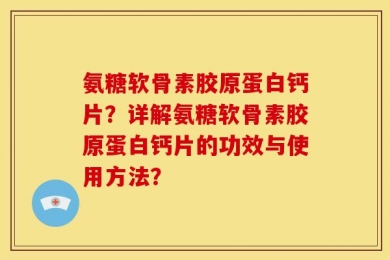 氨糖软骨素胶原蛋白钙片？详解氨糖软骨素胶原蛋白钙片的功效与使用方法？