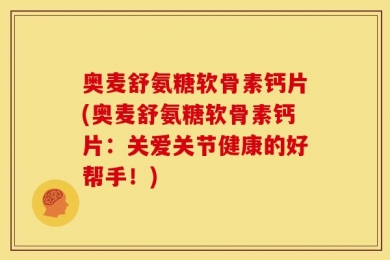 奥麦舒氨糖软骨素钙片(奥麦舒氨糖软骨素钙片：关爱关节健康的好帮手！)