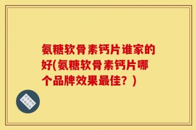 氨糖软骨素钙片谁家的好(氨糖软骨素钙片哪个品牌效果最佳？)