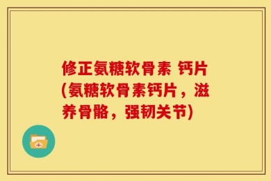修正氨糖软骨素 钙片(氨糖软骨素钙片，滋养骨骼，强韧关节)