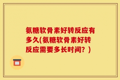 氨糖软骨素好转反应有多久(氨糖软骨素好转反应需要多长时间？)
