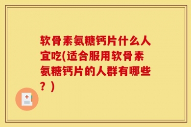软骨素氨糖钙片什么人宜吃(适合服用软骨素氨糖钙片的人群有哪些？)