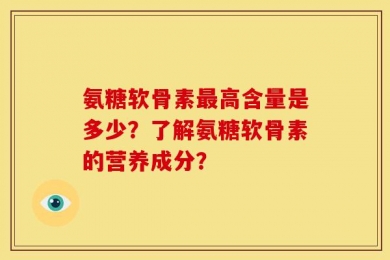 氨糖软骨素最高含量是多少？了解氨糖软骨素的营养成分？
