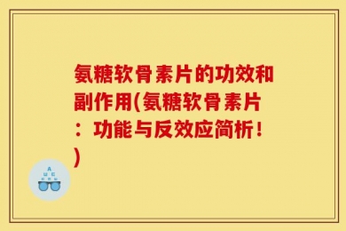 氨糖软骨素片的功效和副作用(氨糖软骨素片：功能与反效应简析！)