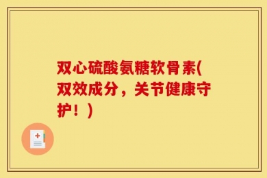 双心硫酸氨糖软骨素(双效成分，关节健康守护！)