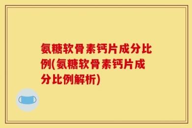 氨糖软骨素钙片成分比例(氨糖软骨素钙片成分比例解析)