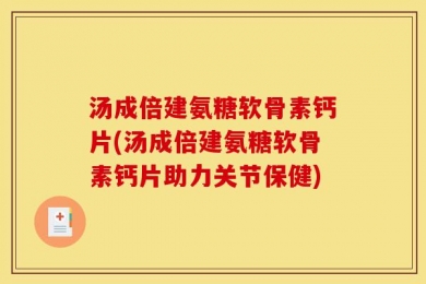 汤成倍建氨糖软骨素钙片(汤成倍建氨糖软骨素钙片助力关节保健)