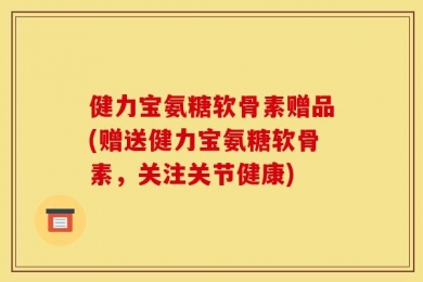 健力宝氨糖软骨素赠品(赠送健力宝氨糖软骨素，关注关节健康)