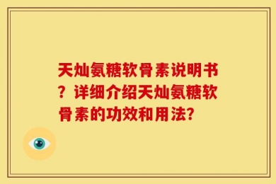 天灿氨糖软骨素说明书？详细介绍天灿氨糖软骨素的功效和用法？