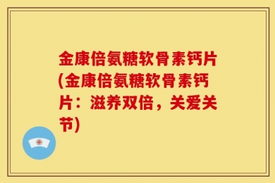 金康倍氨糖软骨素钙片(金康倍氨糖软骨素钙片：滋养双倍，关爱关节)