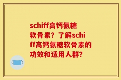 schiff高钙氨糖软骨素？了解schiff高钙氨糖软骨素的功效和适用人群？